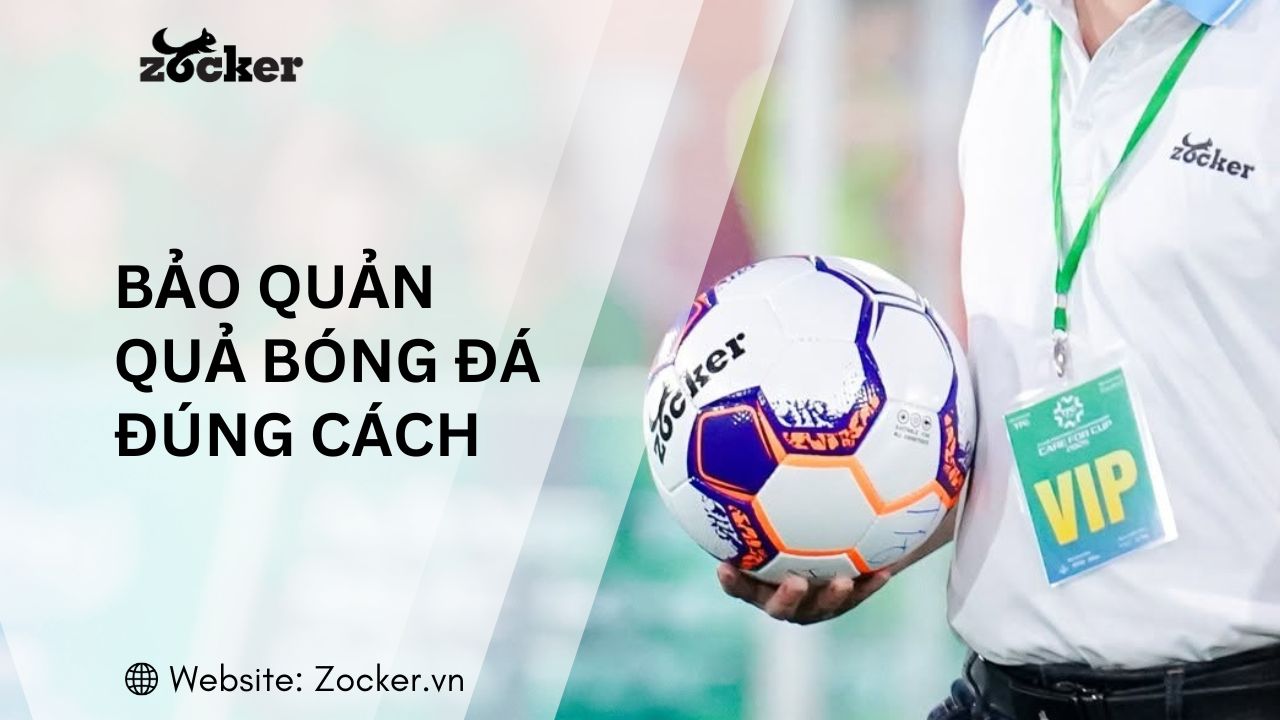 Cách bảo quản bóng đá đúng cách giúp tăng tuổi thọ gấp 2 - 3 lần