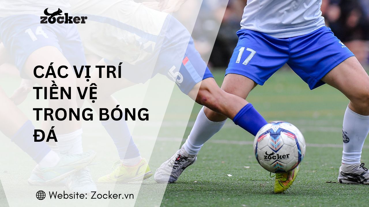 Các vị trí tiền vệ trong bóng đá: Vai trò, nhiệm vụ và kỹ năng cần biết