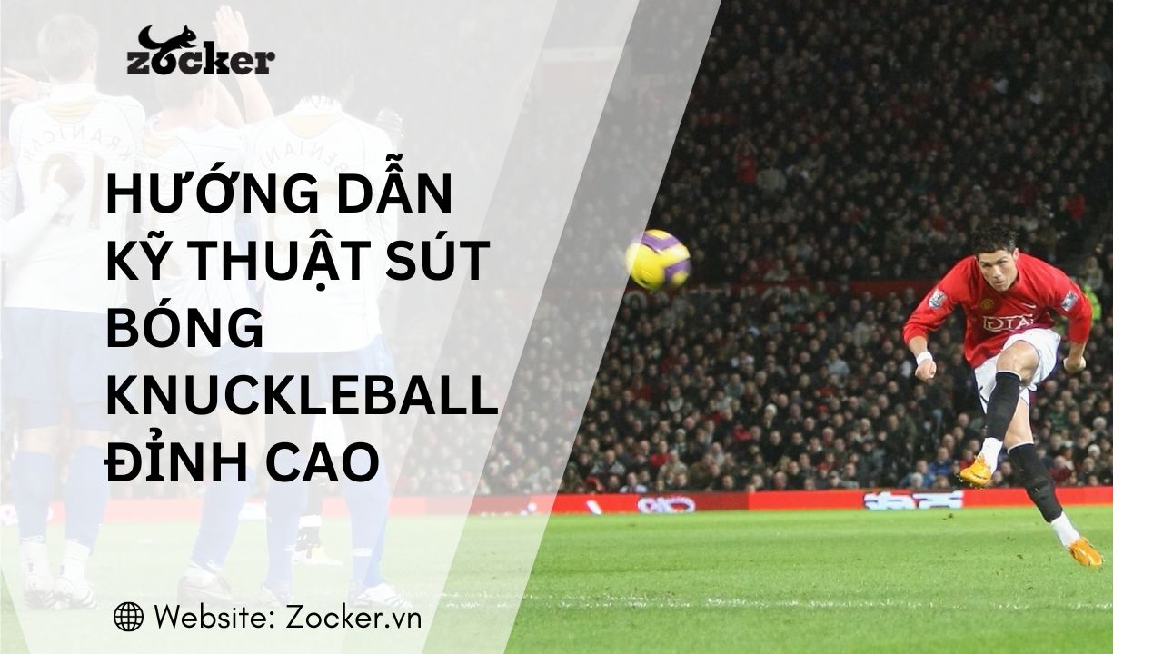 Hướng dẫn kỹ thuật sút bóng knuckleball đỉnh cao
