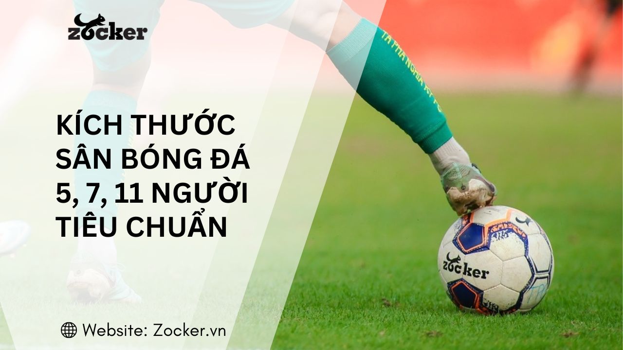 Kích thước sân bóng đá 5, 7, 11 người tiêu chuẩn FIFA mới nhất