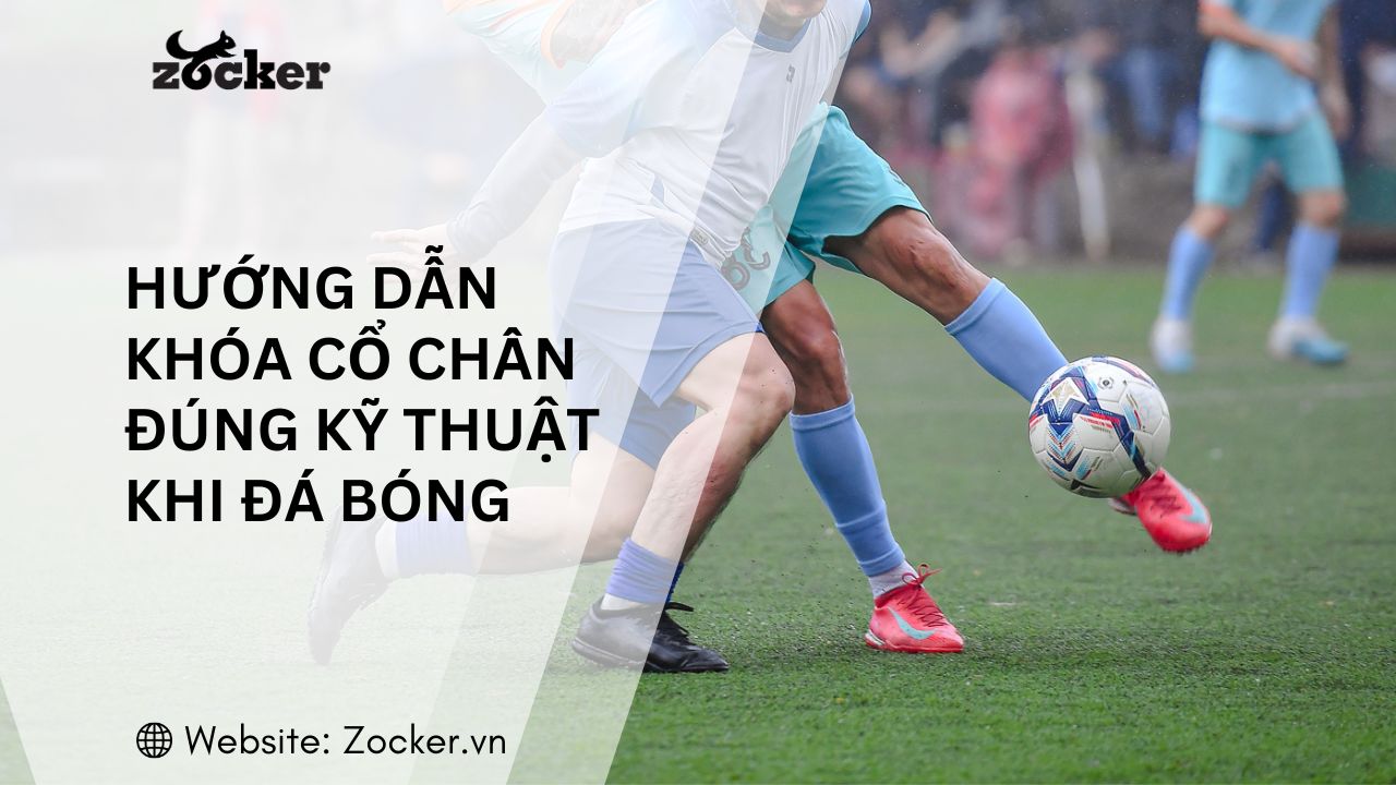 Tập khóa cổ chân khi đá bóng: Kỹ thuật, bài tập và cách tránh chấn thương