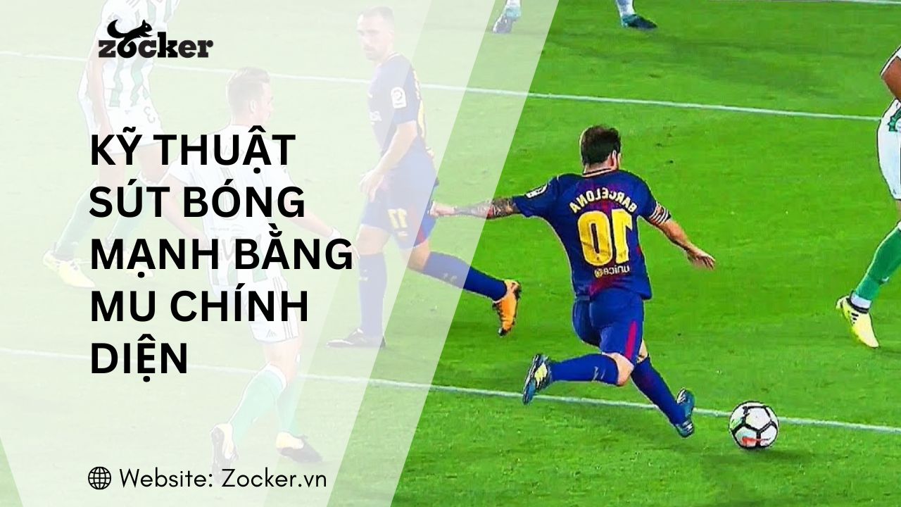 Hướng dẫn chi tiết kỹ thuật sút bóng mạnh bằng mu chính diện (úp mu)