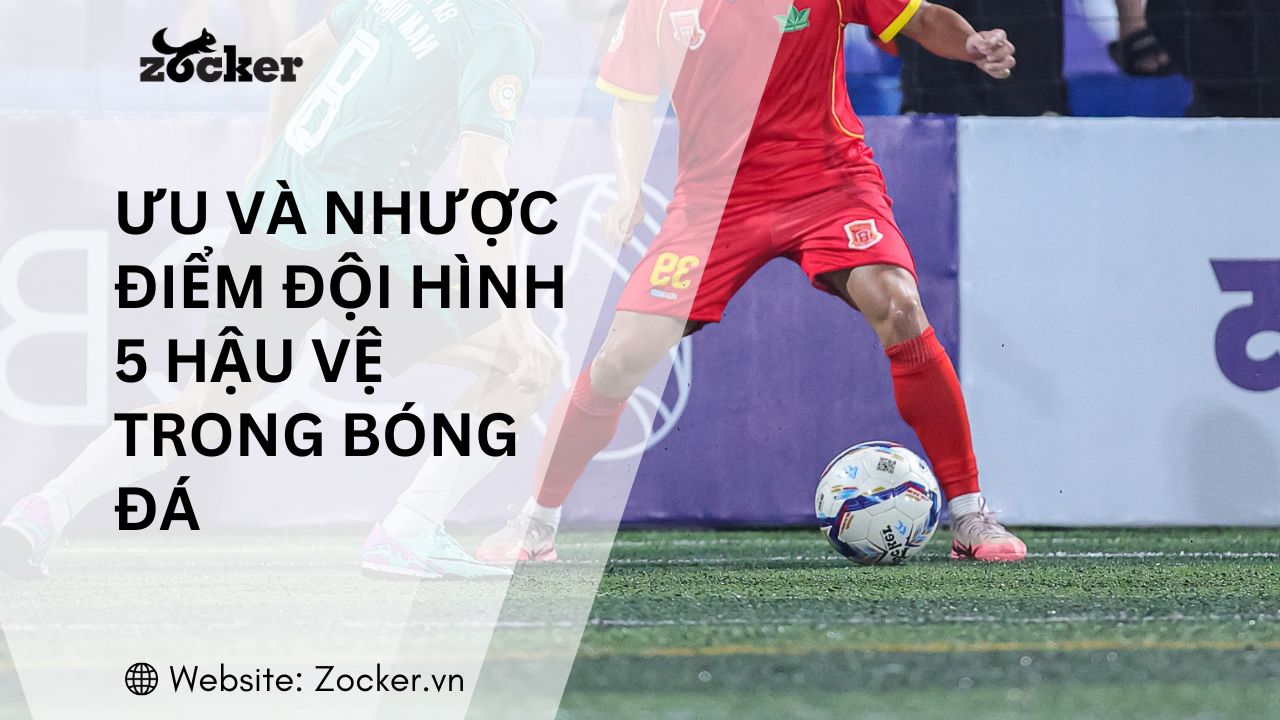 Ưu và nhược điểm của đội hình 5 hậu vệ trong bóng đá